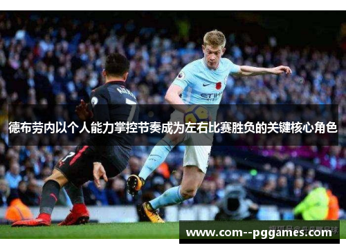 德布劳内以个人能力掌控节奏成为左右比赛胜负的关键核心角色