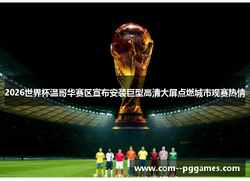 2026世界杯温哥华赛区宣布安装巨型高清大屏点燃城市观赛热情