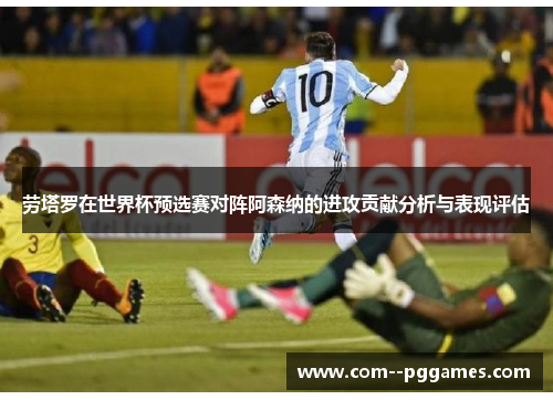 劳塔罗在世界杯预选赛对阵阿森纳的进攻贡献分析与表现评估