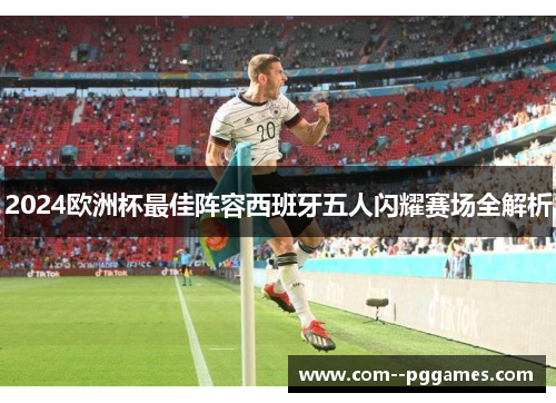 2024欧洲杯最佳阵容西班牙五人闪耀赛场全解析